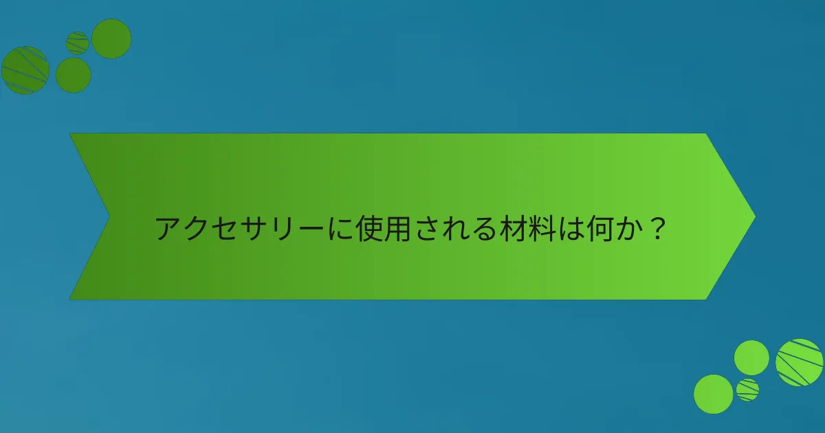 アクセサリーに使用される材料は何か？