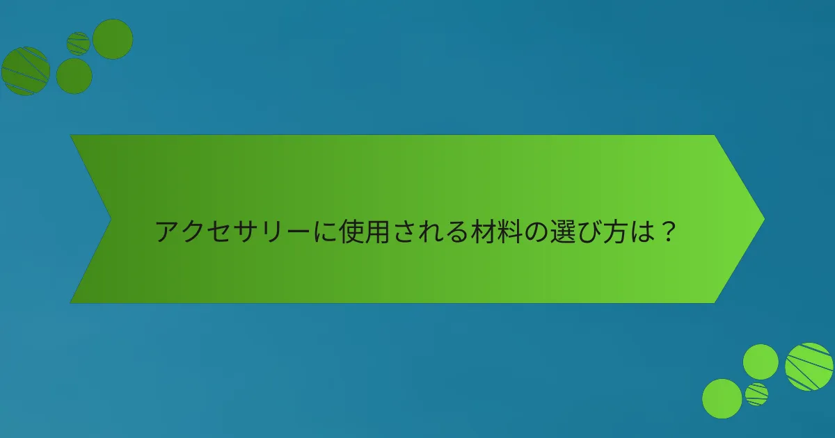 アクセサリーに使用される材料の選び方は？