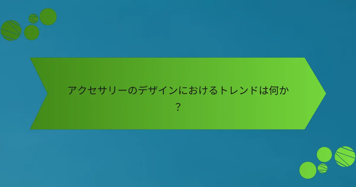 アクセサリーのデザインにおけるトレンドは何か？