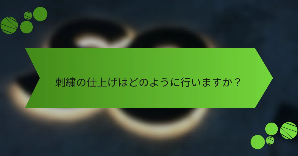 刺繍の仕上げはどのように行いますか?