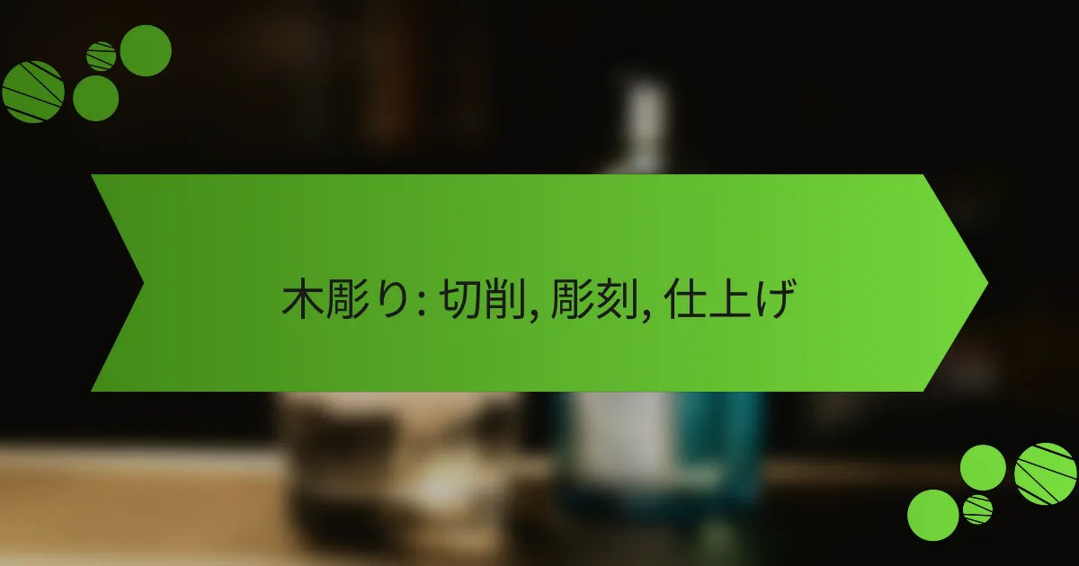 木彫り: 切削, 彫刻, 仕上げ