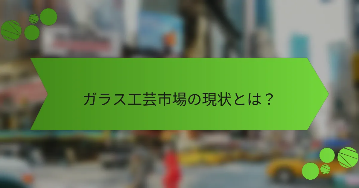 ガラス工芸市場の現状とは?