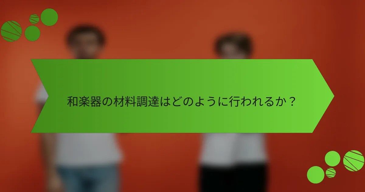 和楽器の材料調達はどのように行われるか？