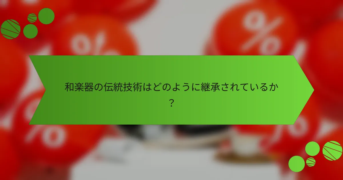 和楽器の伝統技術はどのように継承されているか?