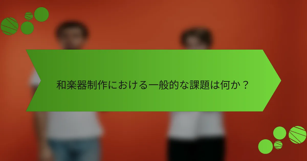 和楽器制作における一般的な課題は何か？