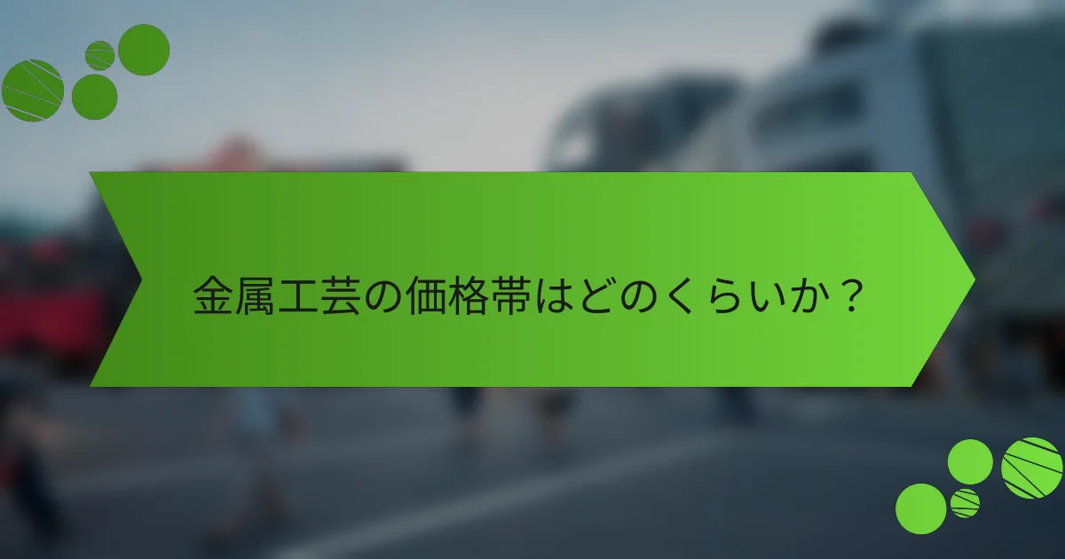 金属工芸の価格帯はどのくらいか?
