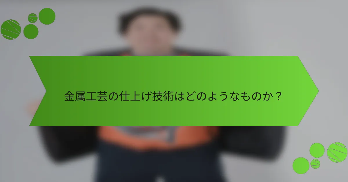 金属工芸の仕上げ技術はどのようなものか?