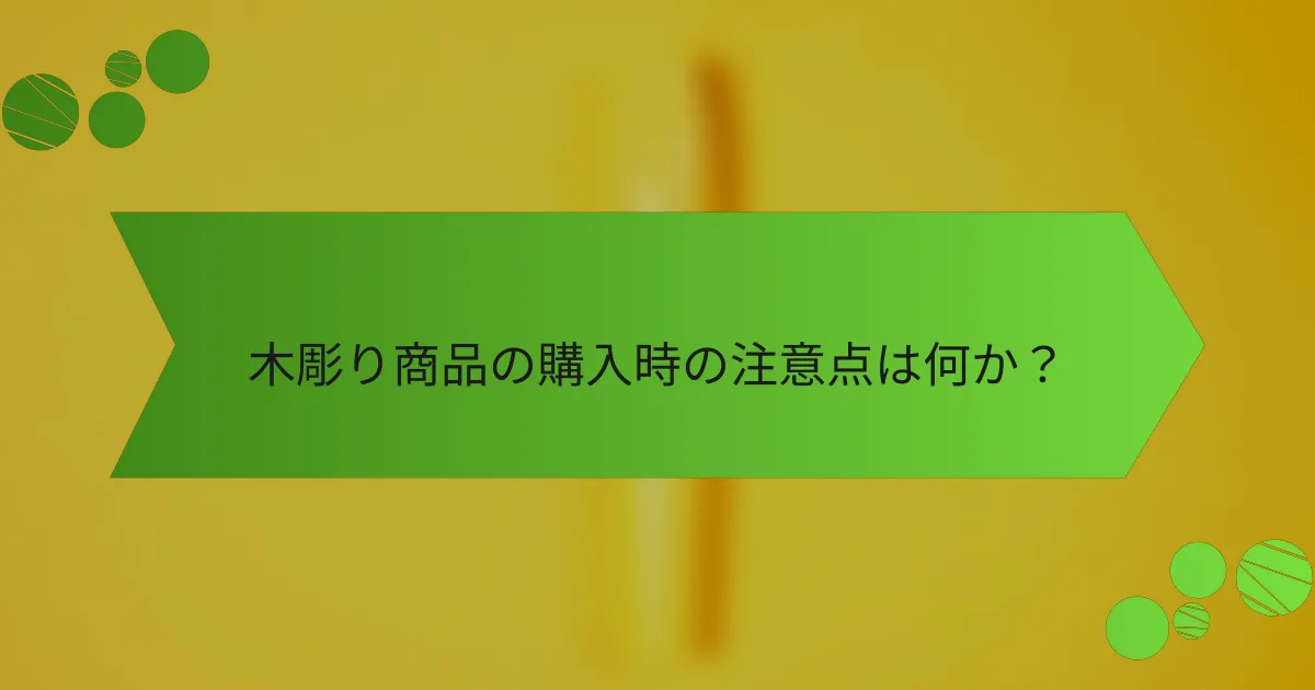 木彫り商品の購入時の注意点は何か?