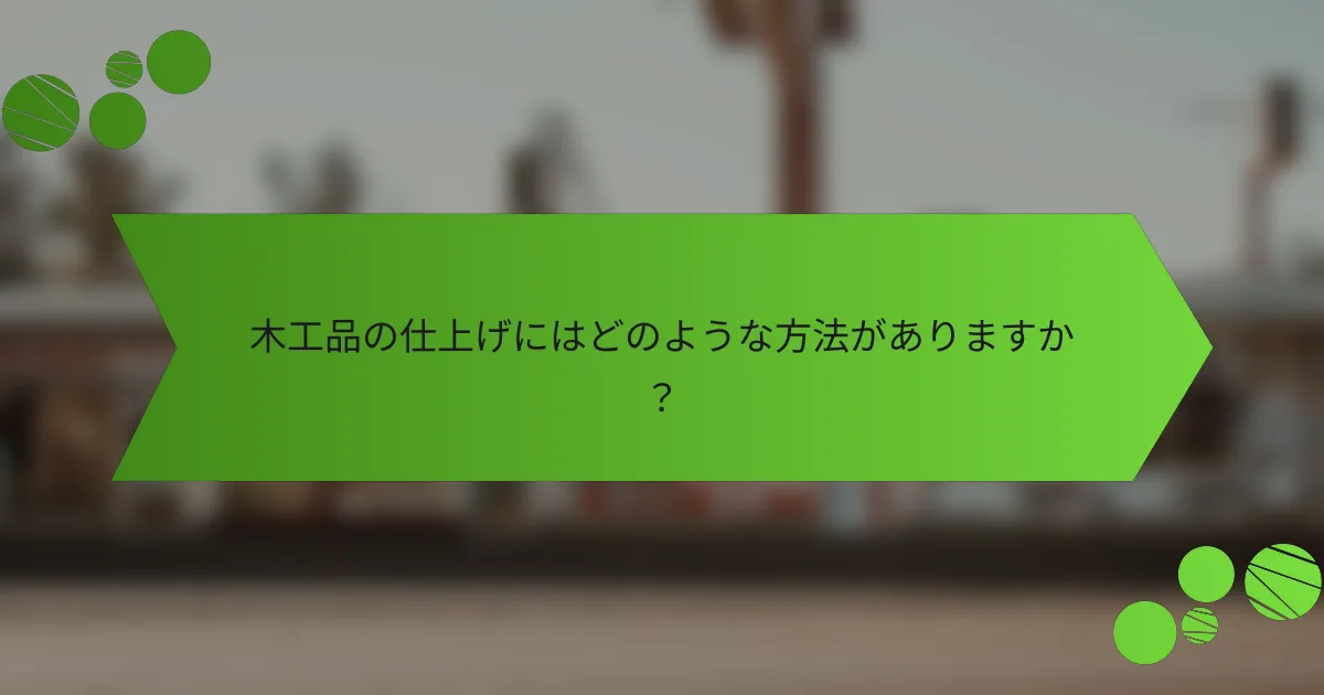木工品の仕上げにはどのような方法がありますか?