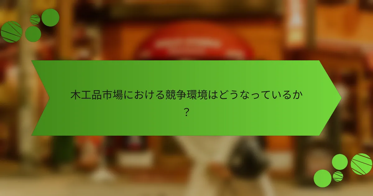 木工品市場における競争環境はどうなっているか?