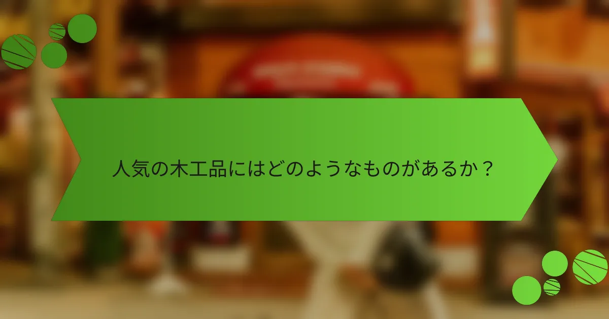 人気の木工品にはどのようなものがあるか?