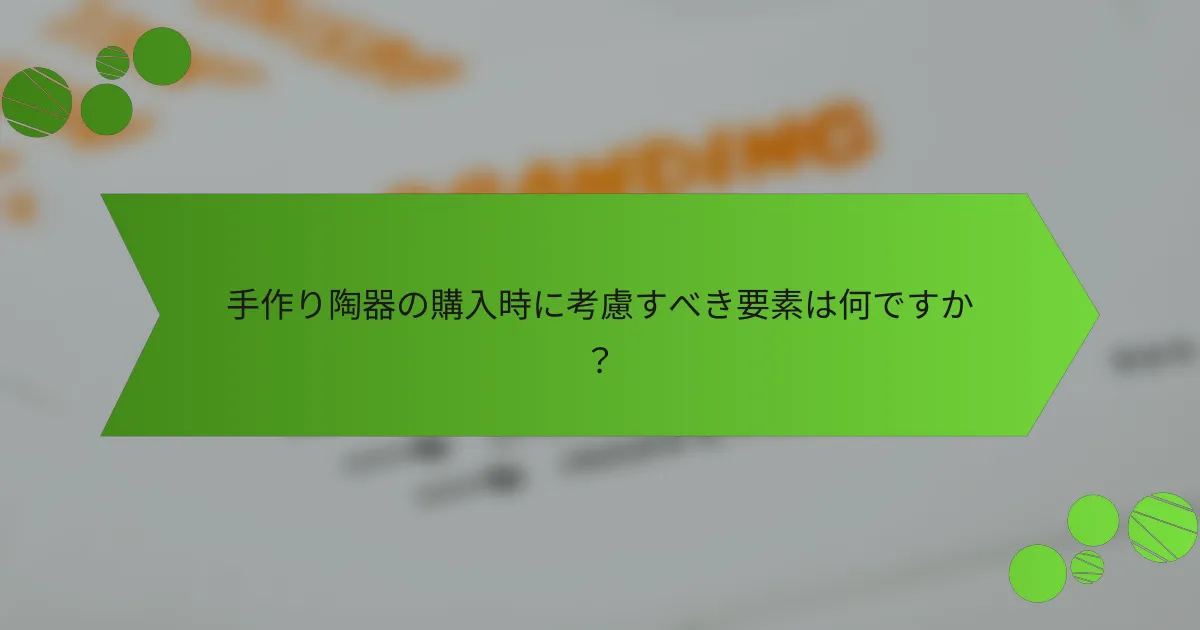 手作り陶器の購入時に考慮すべき要素は何ですか?