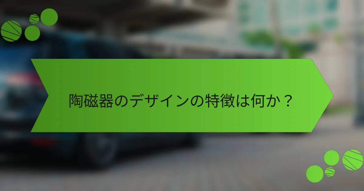 陶磁器のデザインの特徴は何か？
