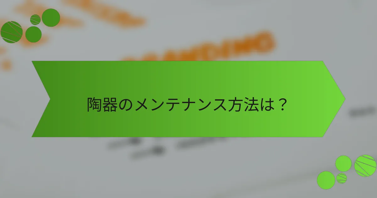陶器のメンテナンス方法は?