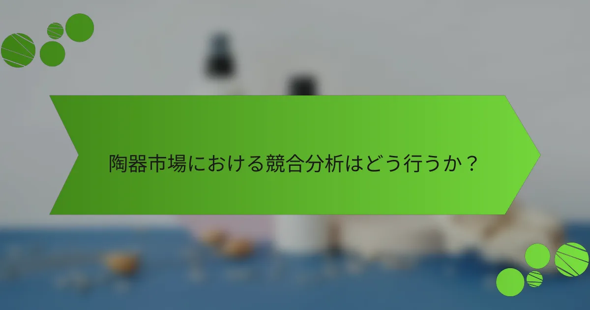 陶器市場における競合分析はどう行うか?