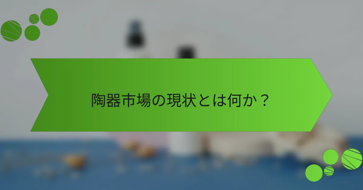 陶器市場の現状とは何か?