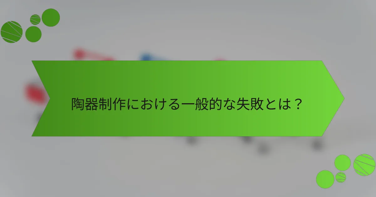 陶器制作における一般的な失敗とは?