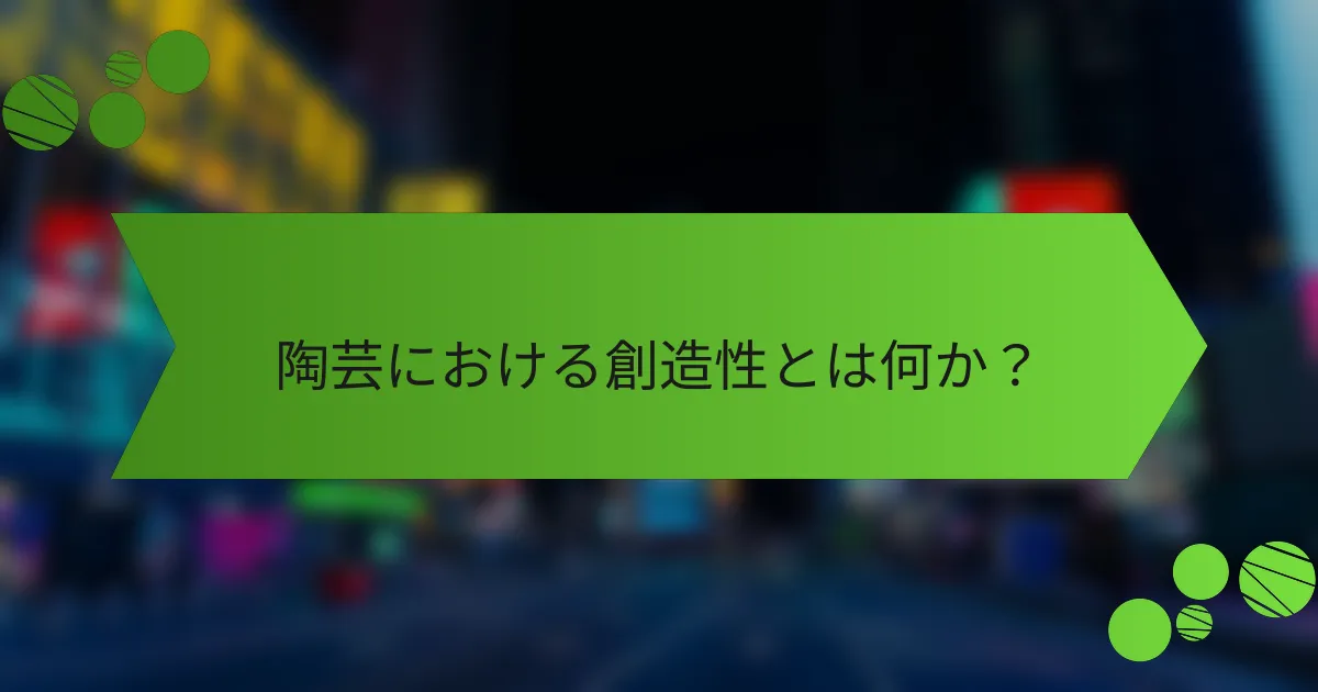陶芸における創造性とは何か?