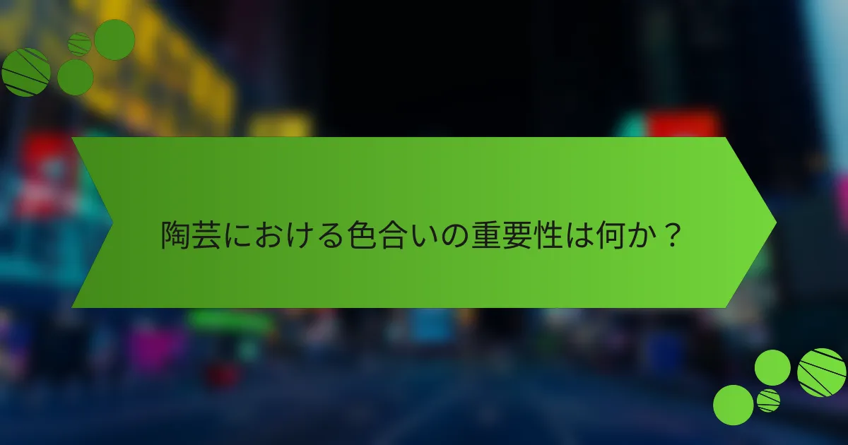 陶芸における色合いの重要性は何か?