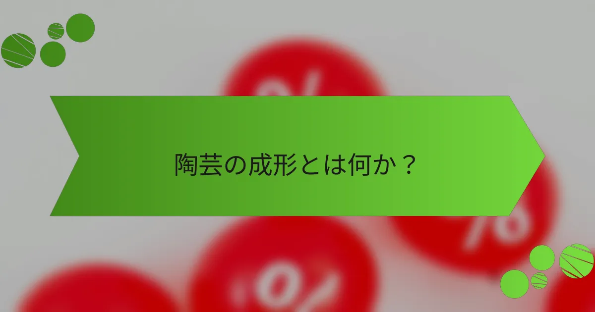 陶芸の成形とは何か?