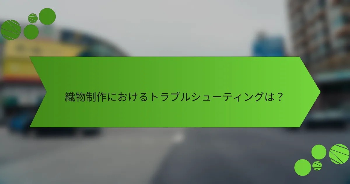織物制作におけるトラブルシューティングは?