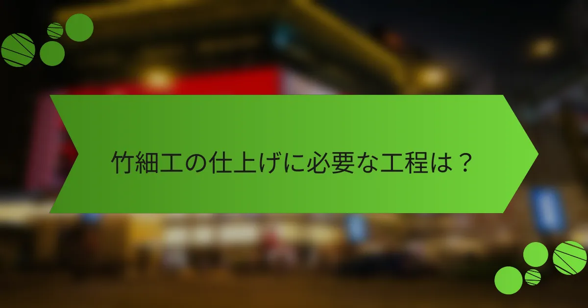 竹細工の仕上げに必要な工程は？